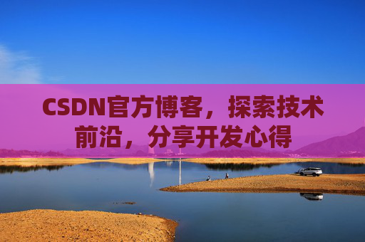 CSDN官方博客，探索技术前沿，分享开发心得